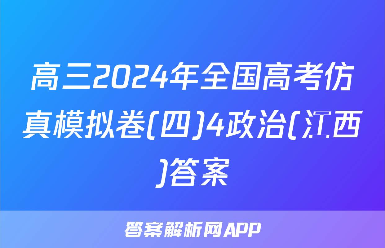 高三2024年全国高考仿真模拟卷(四)4政治(江西)答案