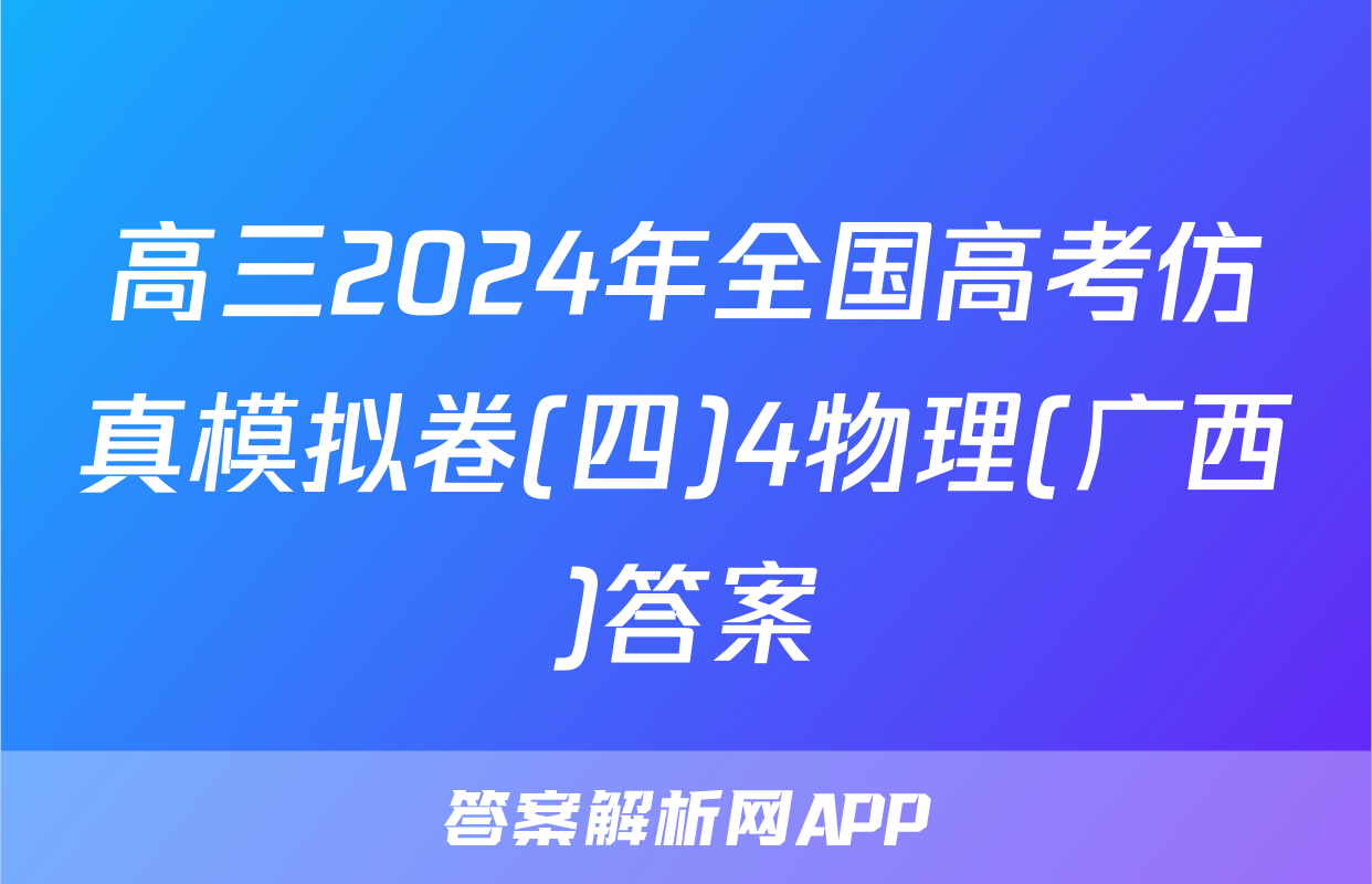 高三2024年全国高考仿真模拟卷(四)4物理(广西)答案