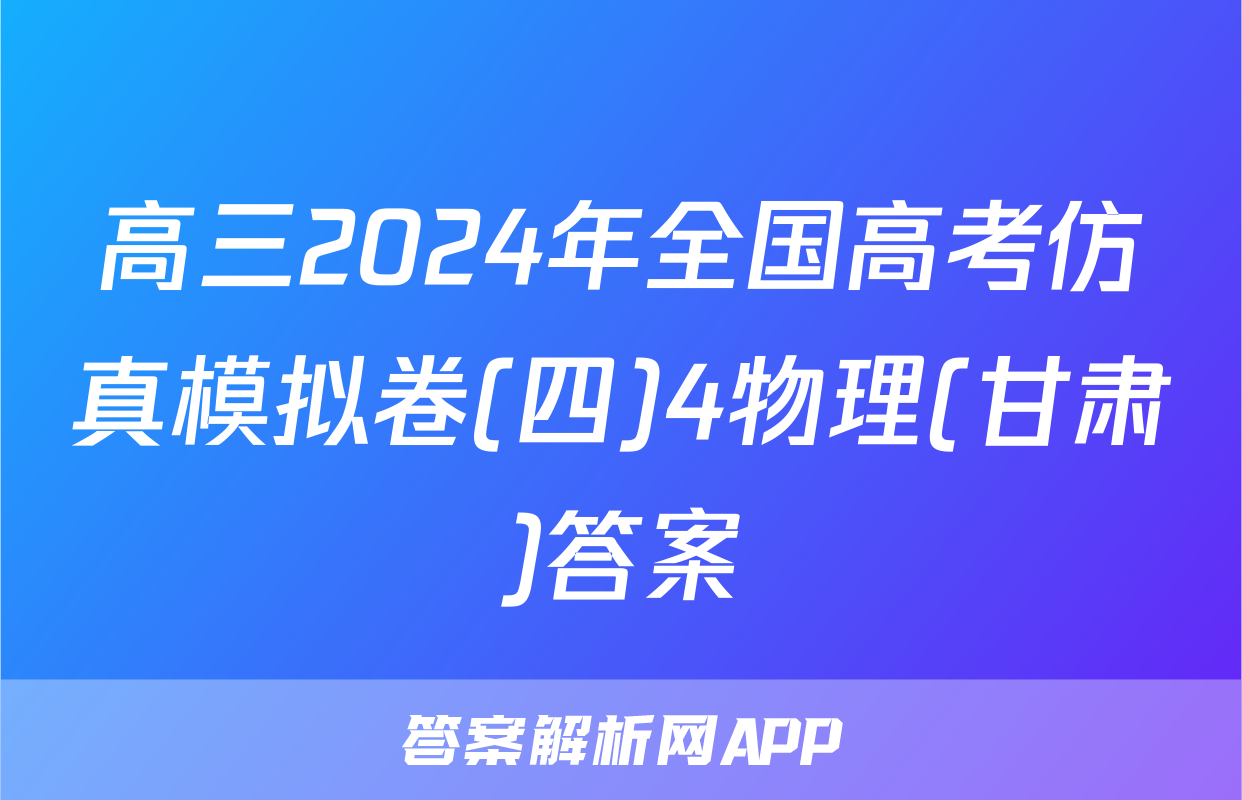 高三2024年全国高考仿真模拟卷(四)4物理(甘肃)答案