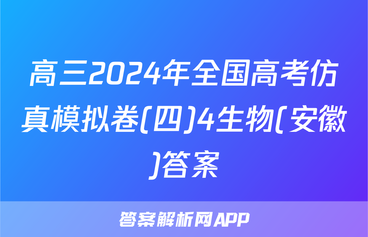 高三2024年全国高考仿真模拟卷(四)4生物(安徽)答案