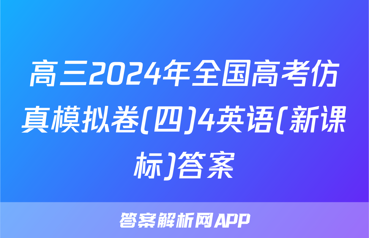 高三2024年全国高考仿真模拟卷(四)4英语(新课标)答案