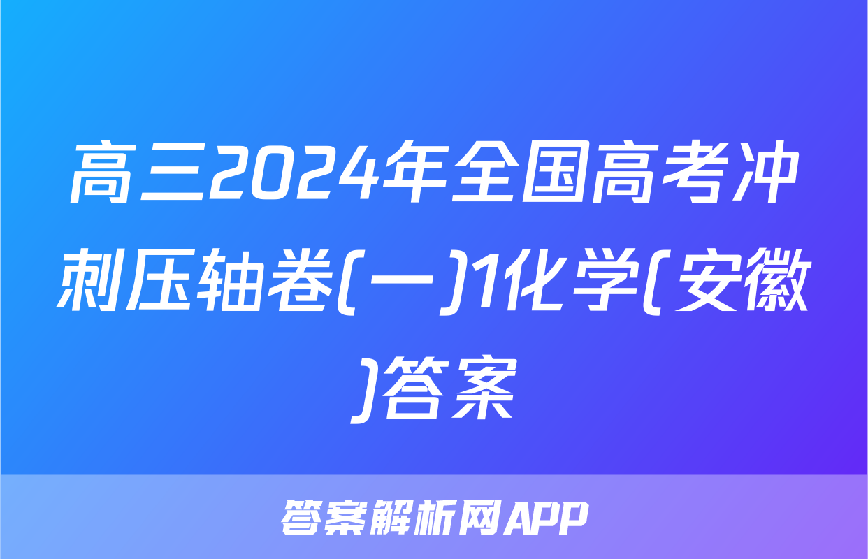 高三2024年全国高考冲刺压轴卷(一)1化学(安徽)答案