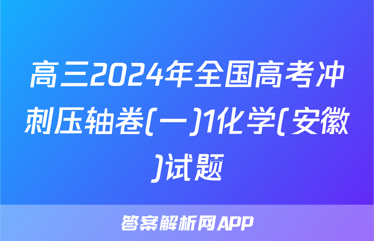 高三2024年全国高考冲刺压轴卷(一)1化学(安徽)试题