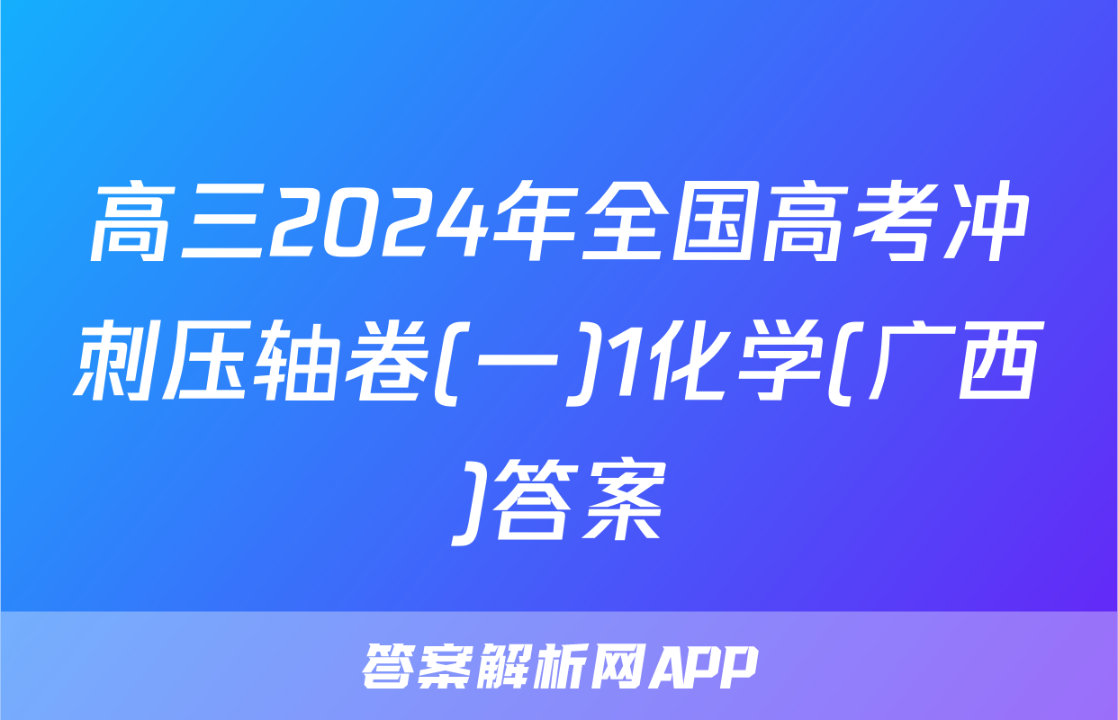 高三2024年全国高考冲刺压轴卷(一)1化学(广西)答案