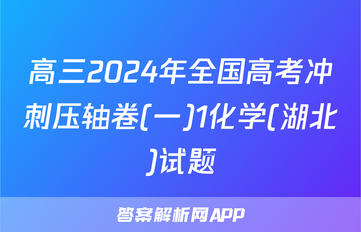高三2024年全国高考冲刺压轴卷(一)1化学(湖北)试题