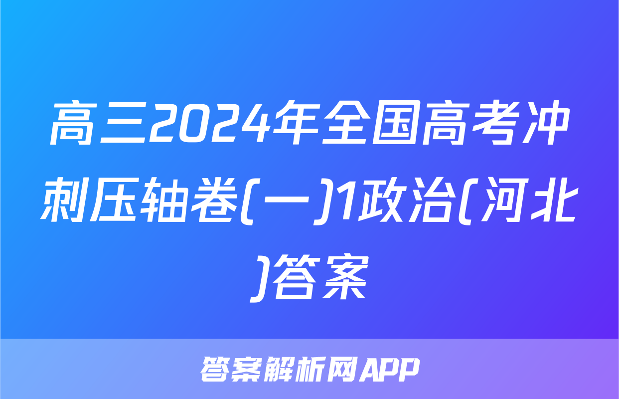 高三2024年全国高考冲刺压轴卷(一)1政治(河北)答案