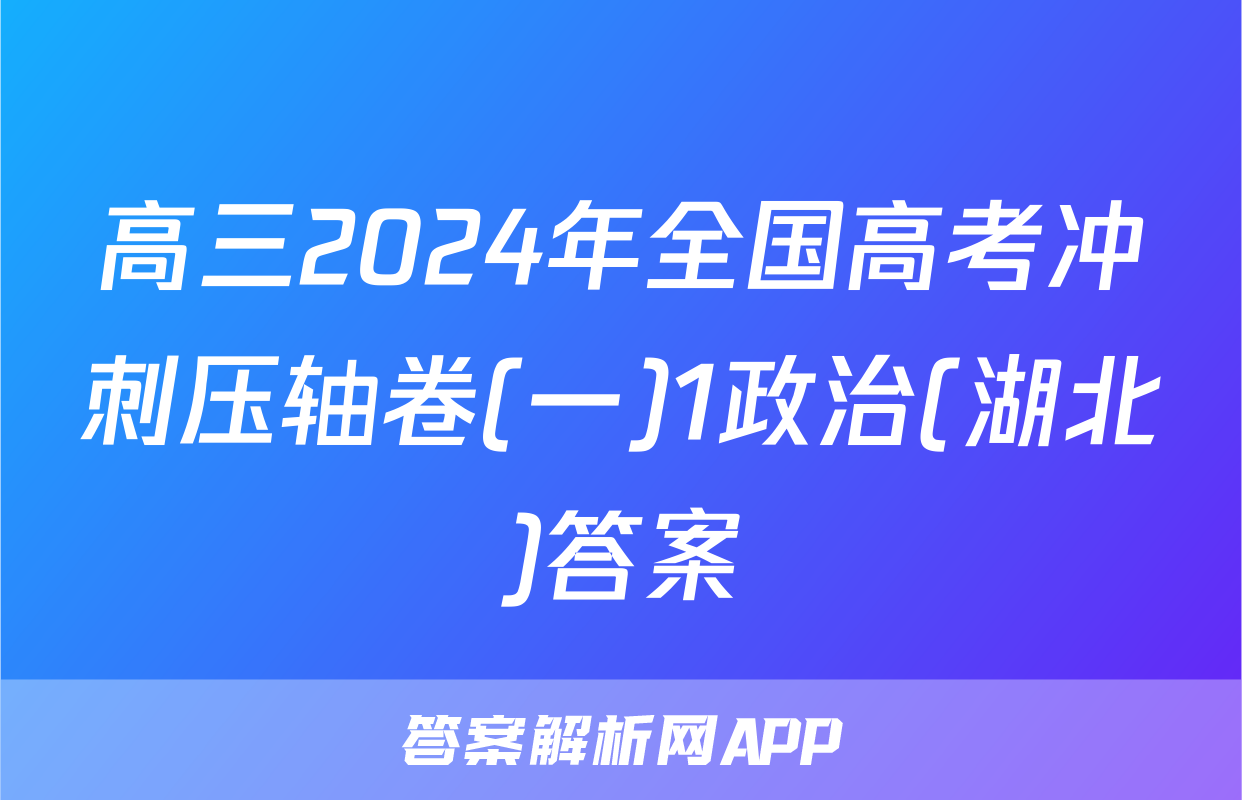 高三2024年全国高考冲刺压轴卷(一)1政治(湖北)答案