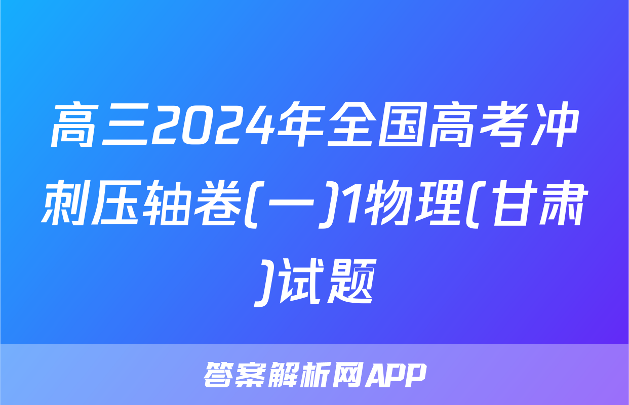 高三2024年全国高考冲刺压轴卷(一)1物理(甘肃)试题