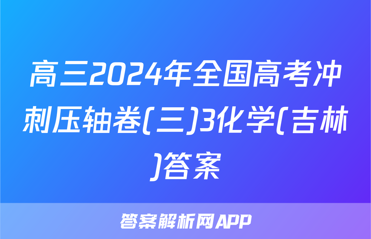高三2024年全国高考冲刺压轴卷(三)3化学(吉林)答案