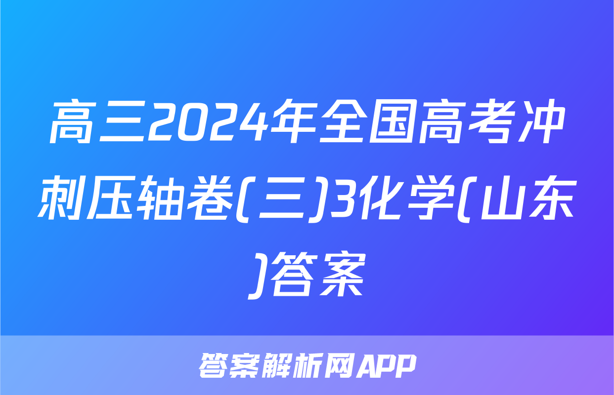 高三2024年全国高考冲刺压轴卷(三)3化学(山东)答案