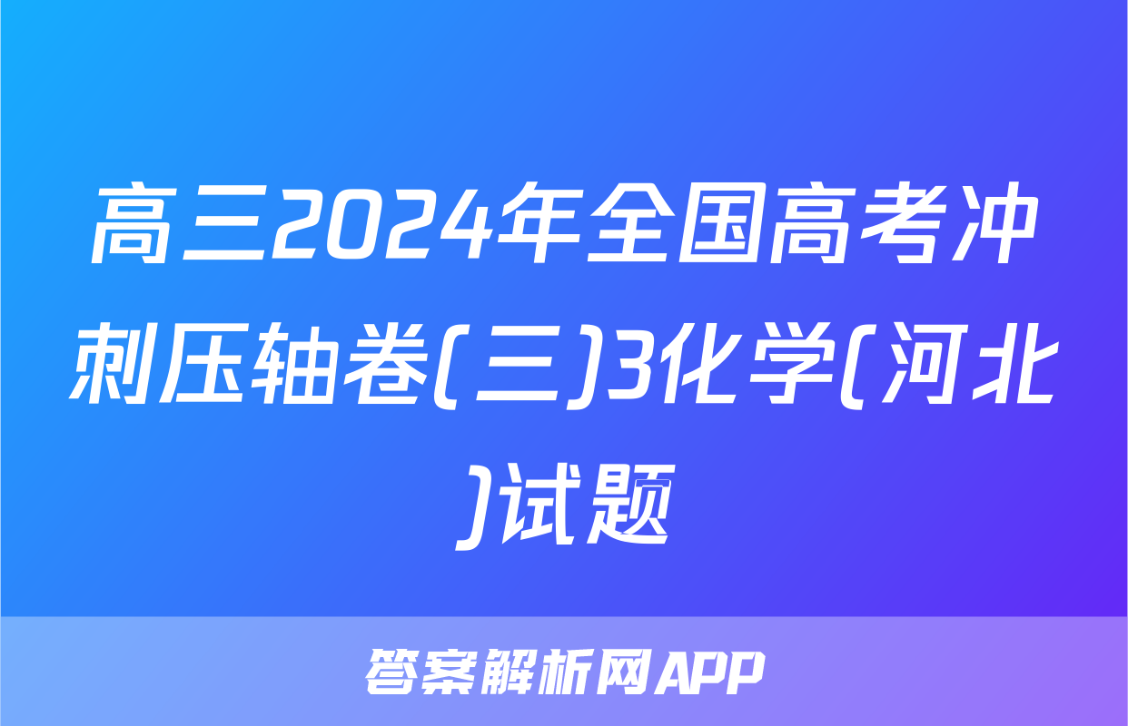 高三2024年全国高考冲刺压轴卷(三)3化学(河北)试题