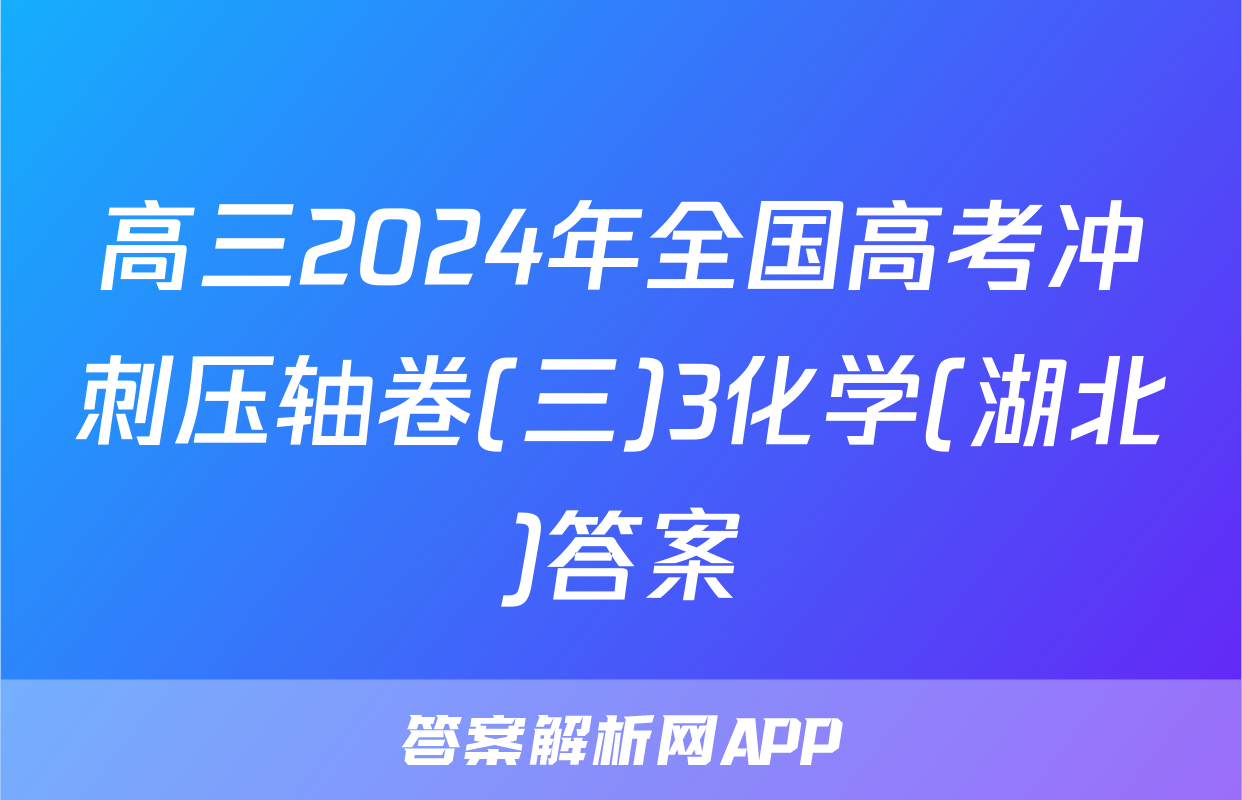 高三2024年全国高考冲刺压轴卷(三)3化学(湖北)答案