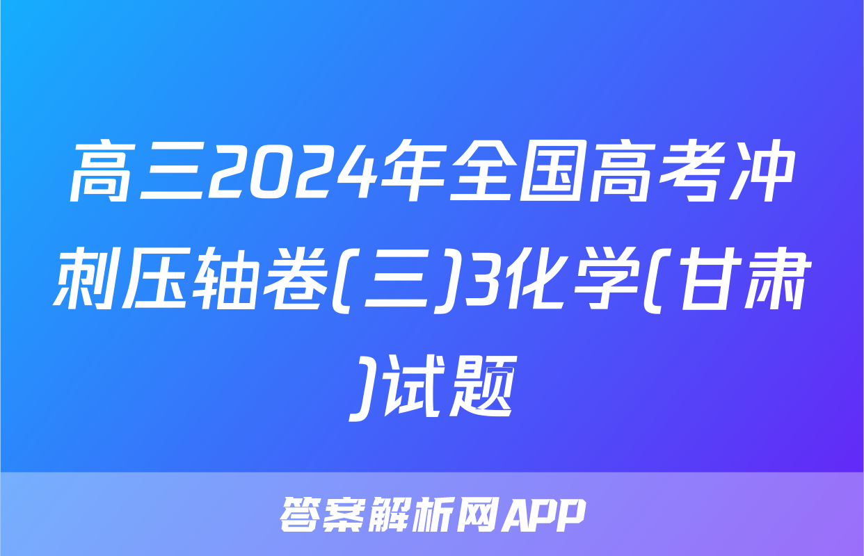 高三2024年全国高考冲刺压轴卷(三)3化学(甘肃)试题