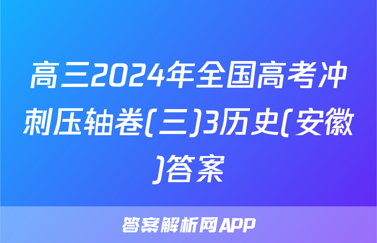 高三2024年全国高考冲刺压轴卷(三)3历史(安徽)答案