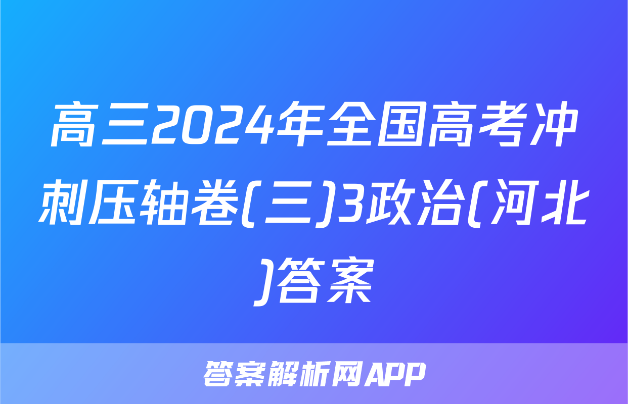 高三2024年全国高考冲刺压轴卷(三)3政治(河北)答案
