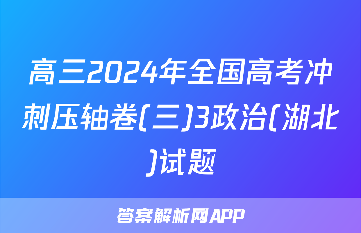 高三2024年全国高考冲刺压轴卷(三)3政治(湖北)试题