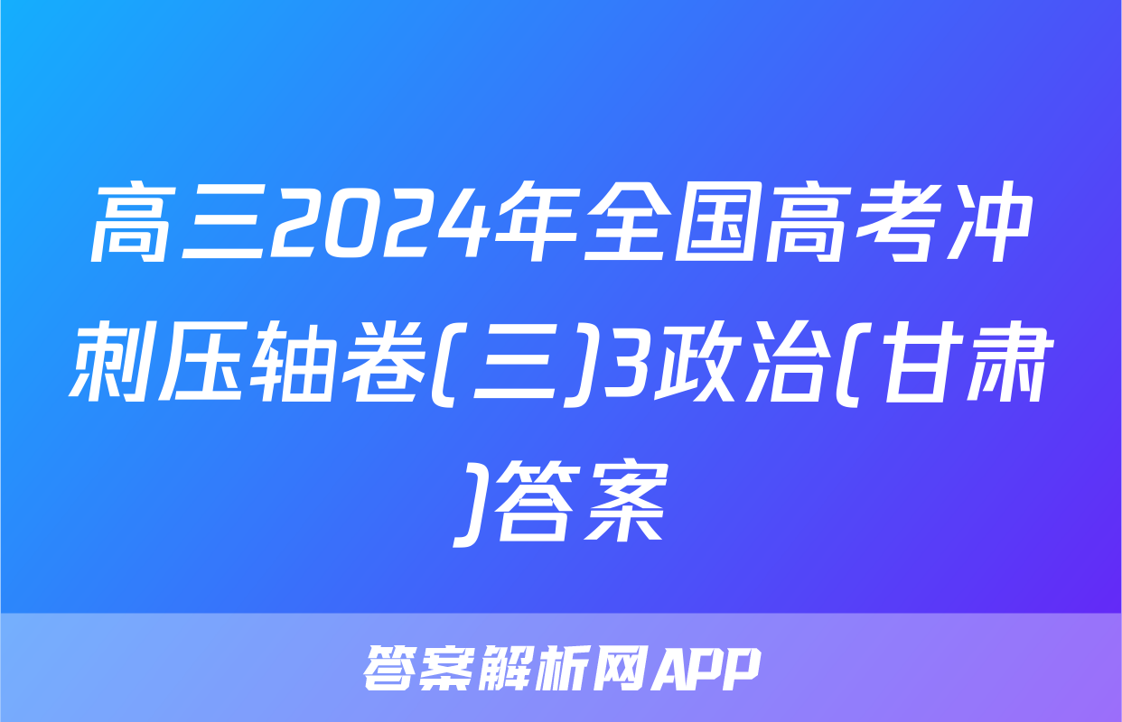高三2024年全国高考冲刺压轴卷(三)3政治(甘肃)答案