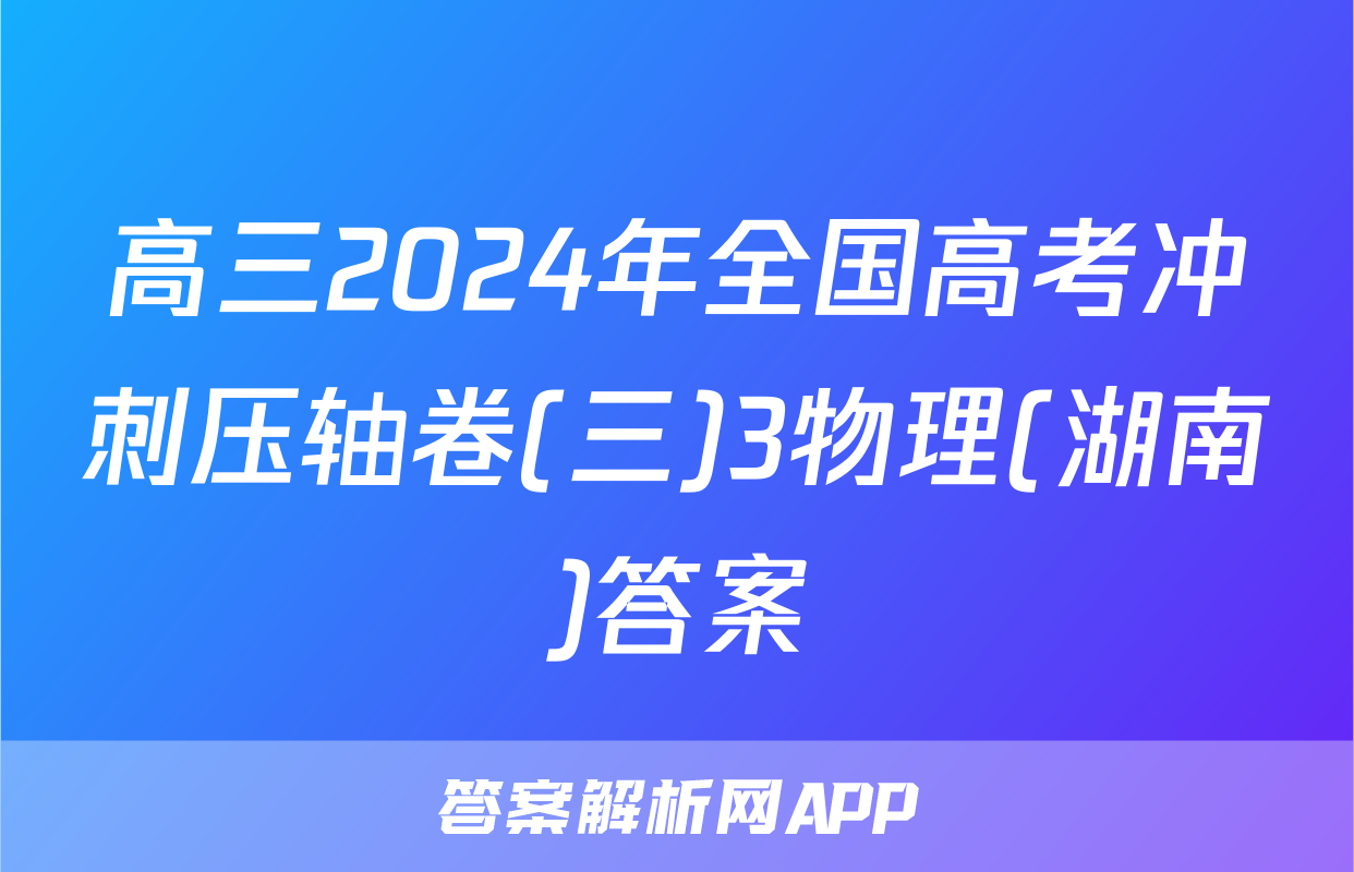 高三2024年全国高考冲刺压轴卷(三)3物理(湖南)答案
