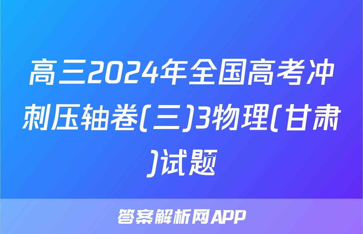 高三2024年全国高考冲刺压轴卷(三)3物理(甘肃)试题