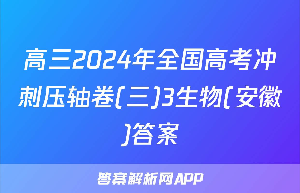 高三2024年全国高考冲刺压轴卷(三)3生物(安徽)答案