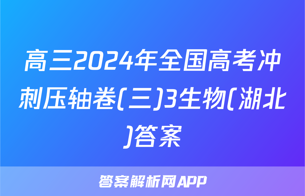 高三2024年全国高考冲刺压轴卷(三)3生物(湖北)答案