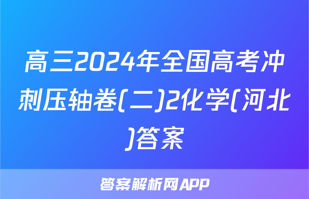高三2024年全国高考冲刺压轴卷(二)2化学(河北)答案