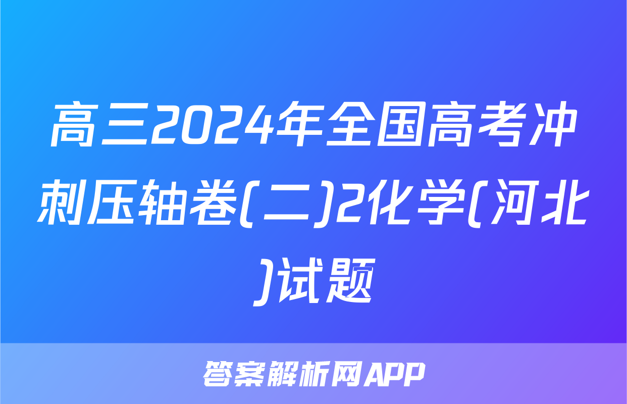 高三2024年全国高考冲刺压轴卷(二)2化学(河北)试题