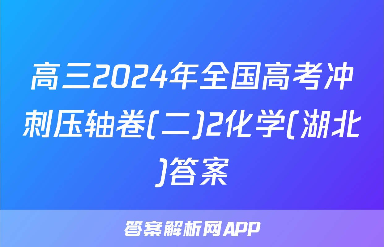 高三2024年全国高考冲刺压轴卷(二)2化学(湖北)答案