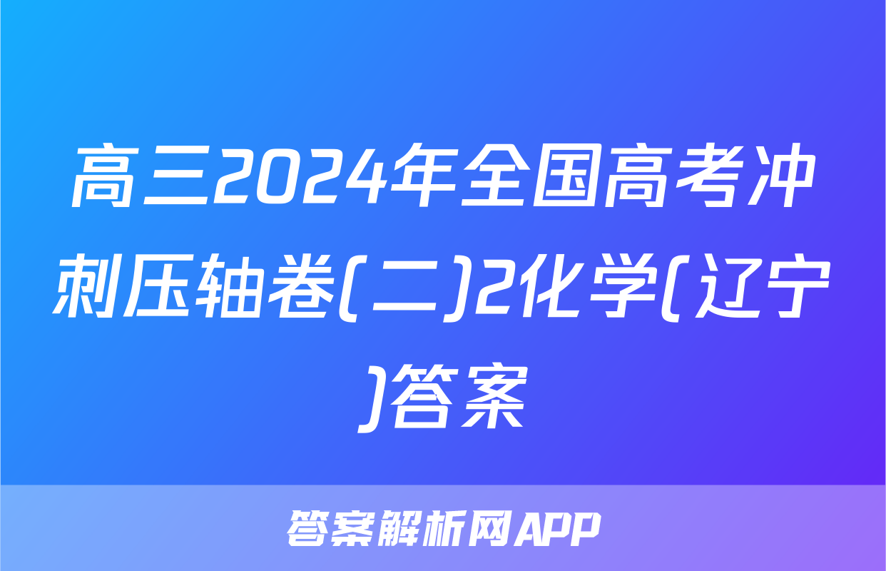 高三2024年全国高考冲刺压轴卷(二)2化学(辽宁)答案