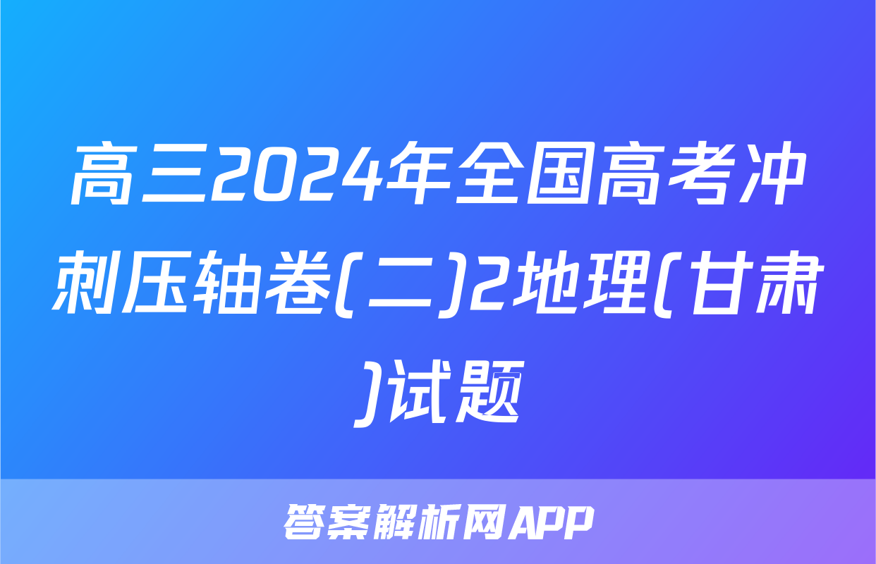 高三2024年全国高考冲刺压轴卷(二)2地理(甘肃)试题