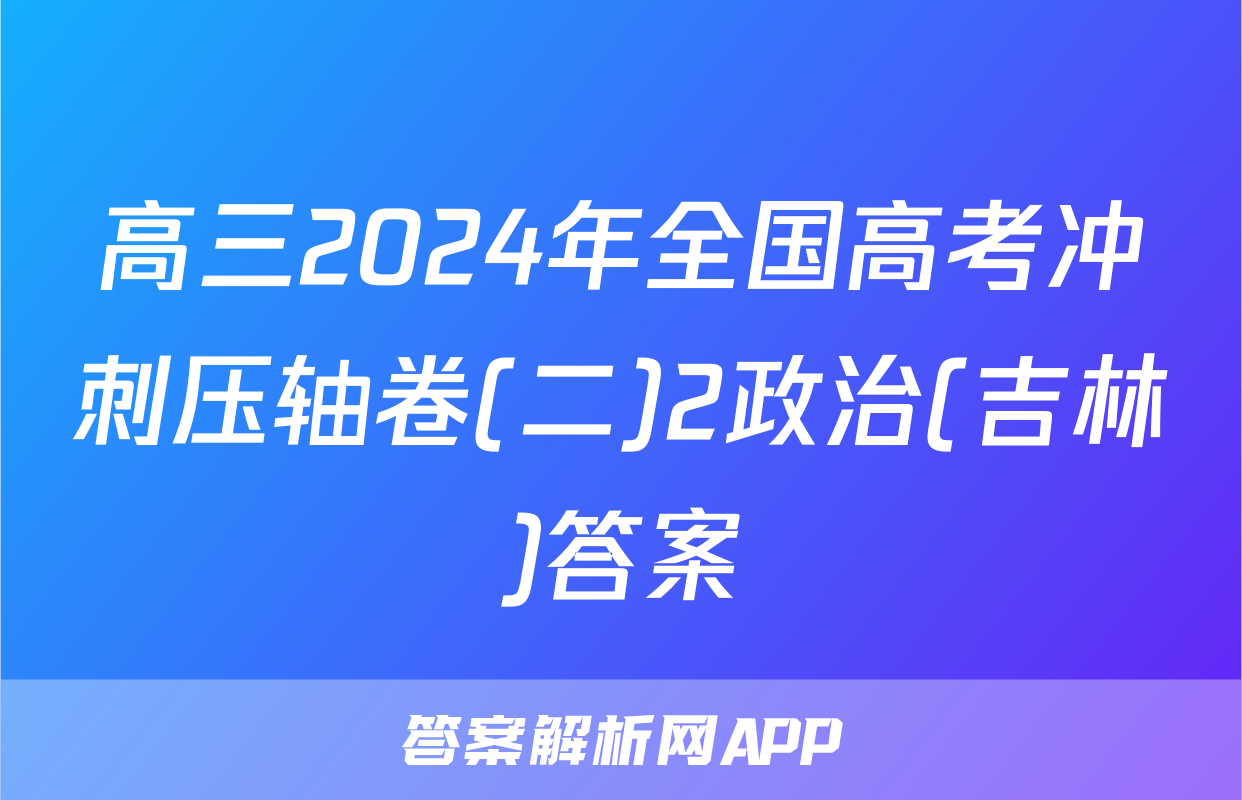 高三2024年全国高考冲刺压轴卷(二)2政治(吉林)答案