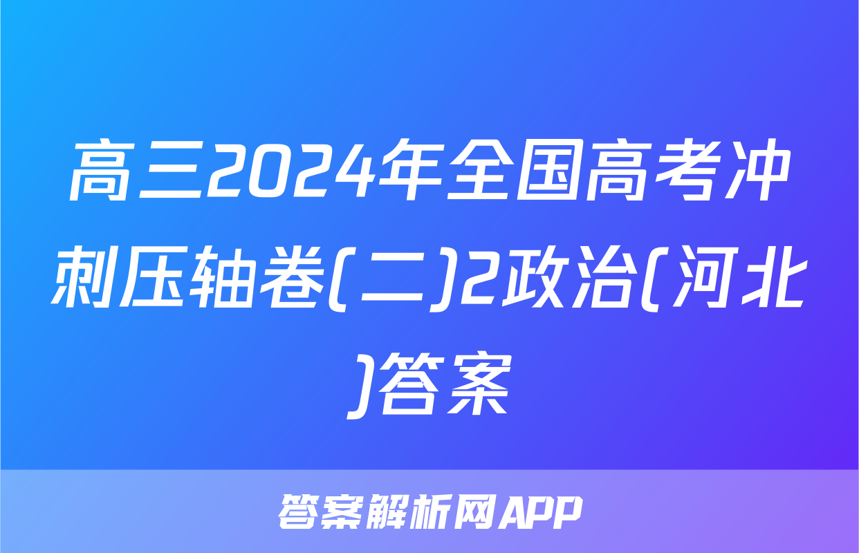 高三2024年全国高考冲刺压轴卷(二)2政治(河北)答案