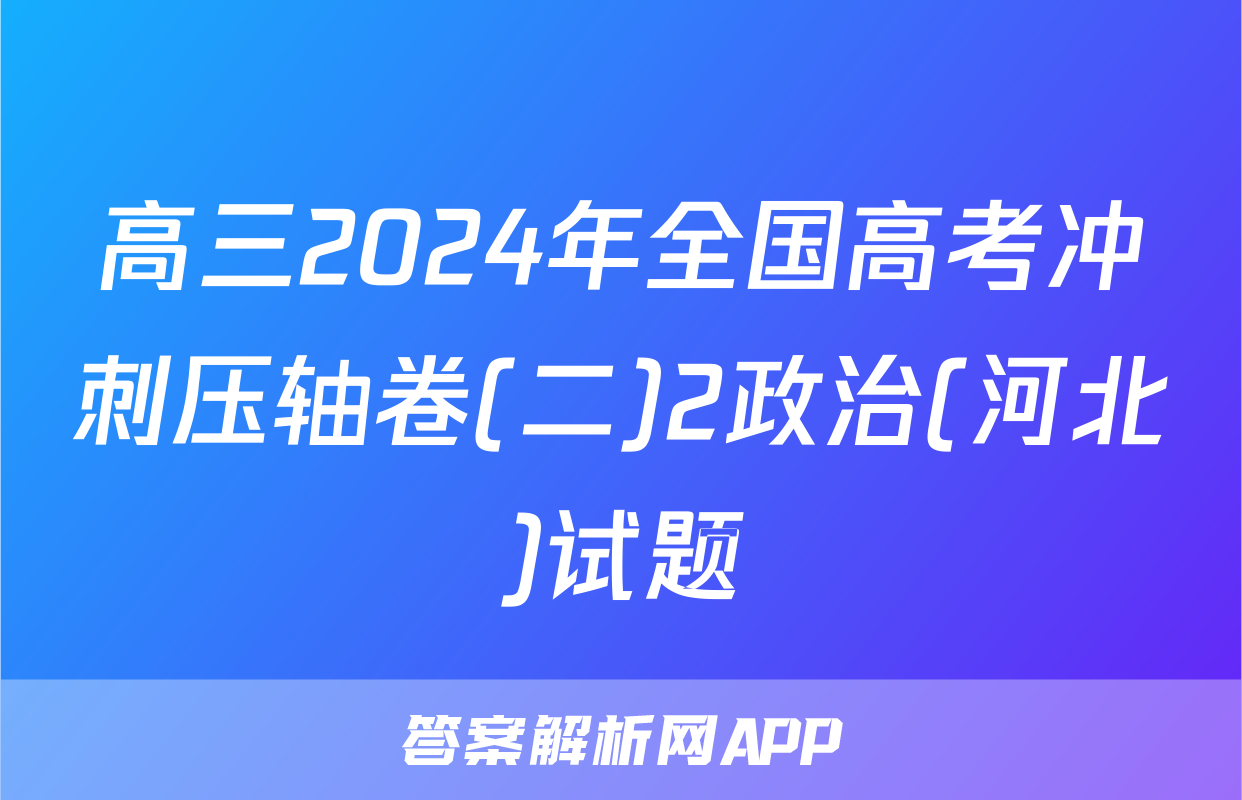 高三2024年全国高考冲刺压轴卷(二)2政治(河北)试题