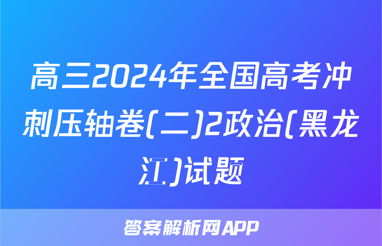 高三2024年全国高考冲刺压轴卷(二)2政治(黑龙江)试题