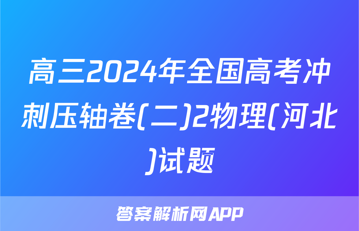 高三2024年全国高考冲刺压轴卷(二)2物理(河北)试题