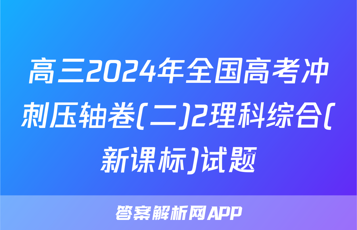 高三2024年全国高考冲刺压轴卷(二)2理科综合(新课标)试题