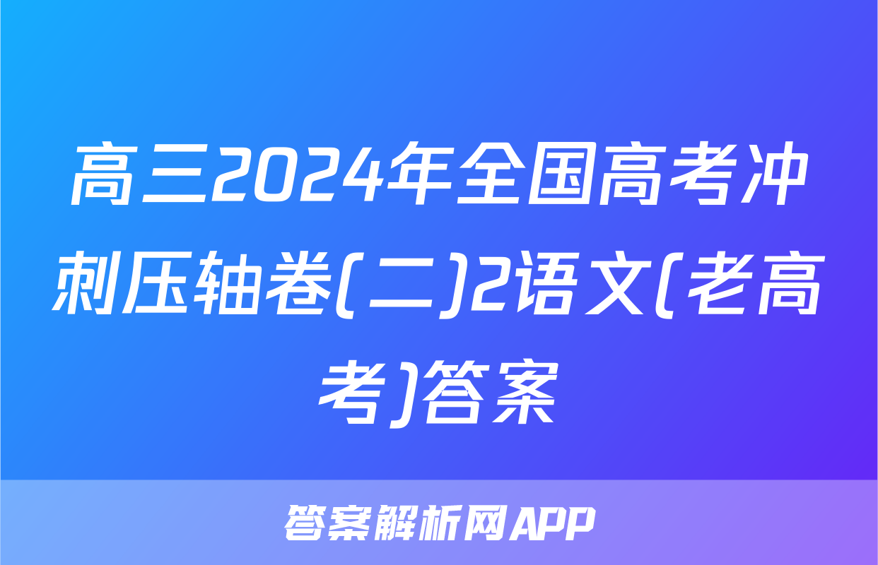 高三2024年全国高考冲刺压轴卷(二)2语文(老高考)答案