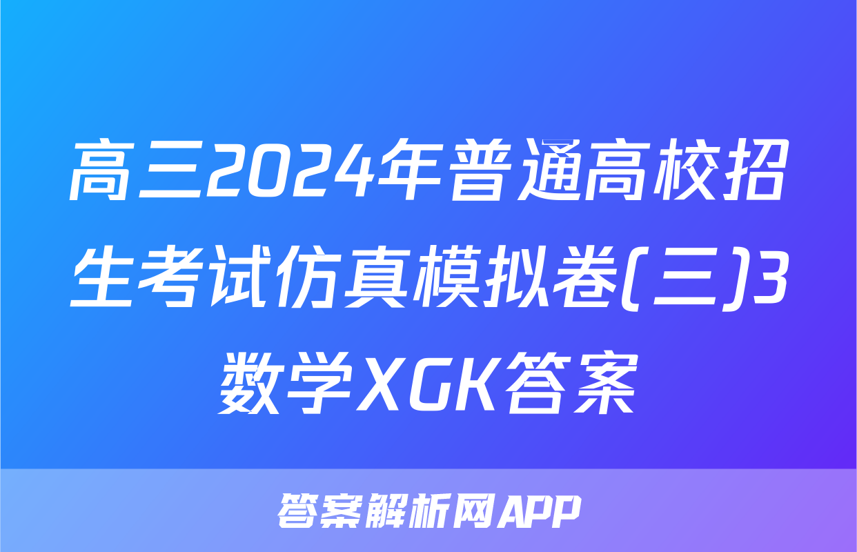 高三2024年普通高校招生考试仿真模拟卷(三)3数学XGK答案