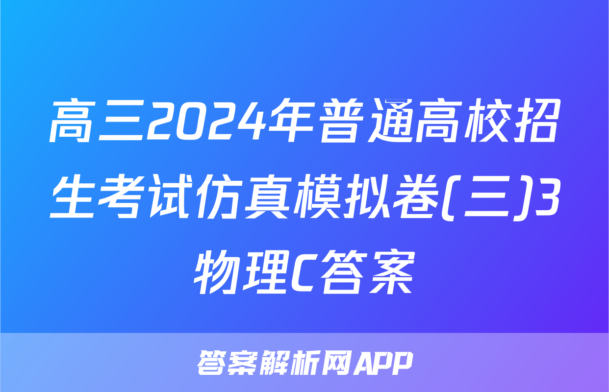 高三2024年普通高校招生考试仿真模拟卷(三)3物理C答案