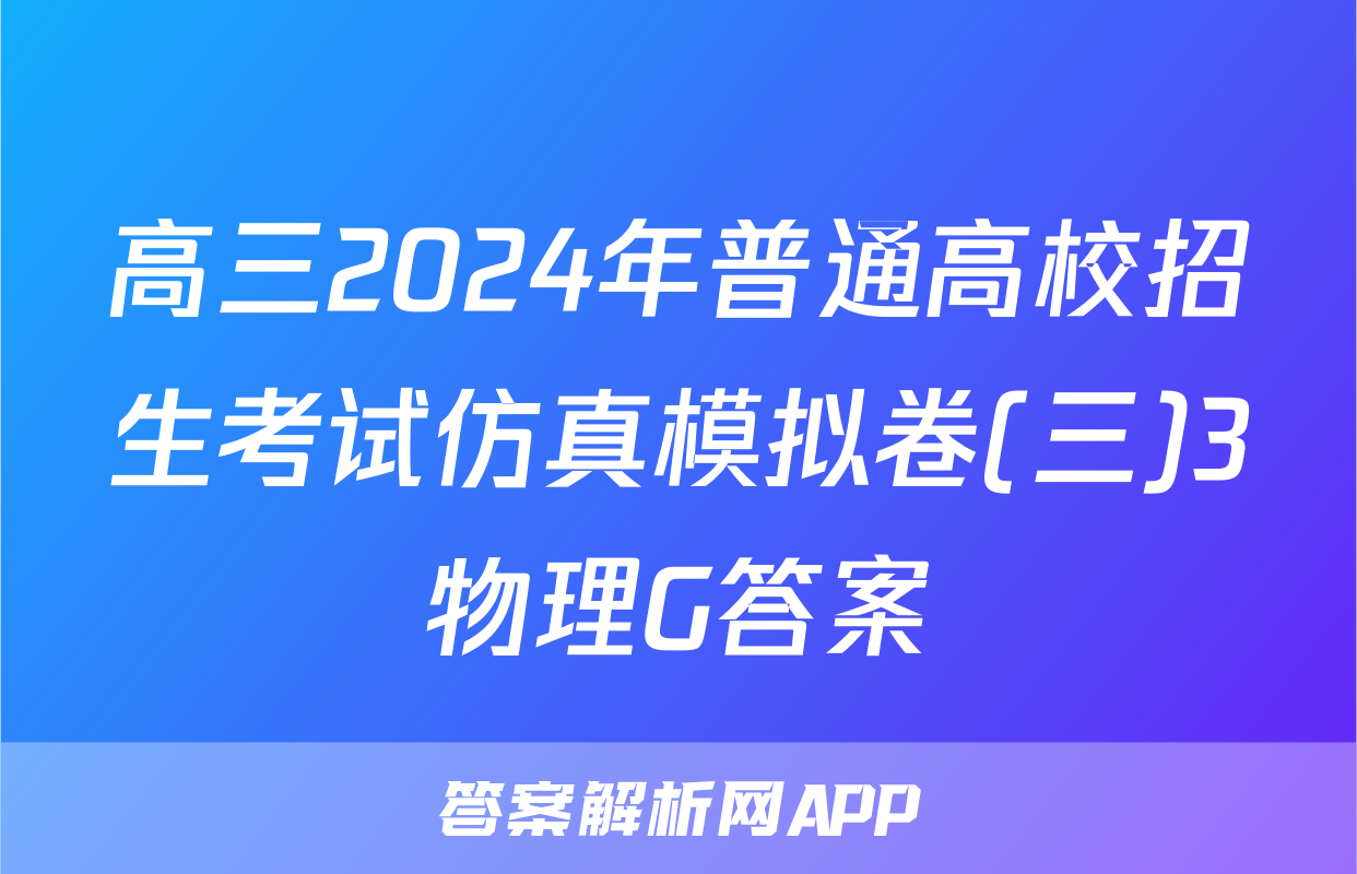 高三2024年普通高校招生考试仿真模拟卷(三)3物理G答案