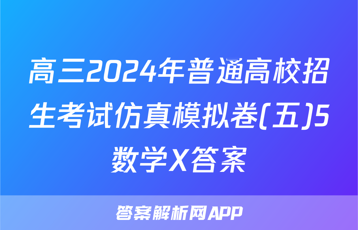 高三2024年普通高校招生考试仿真模拟卷(五)5数学X答案