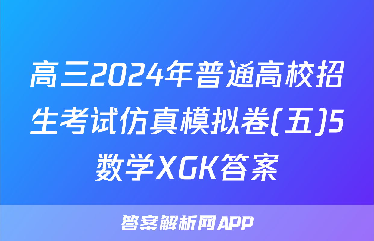 高三2024年普通高校招生考试仿真模拟卷(五)5数学XGK答案