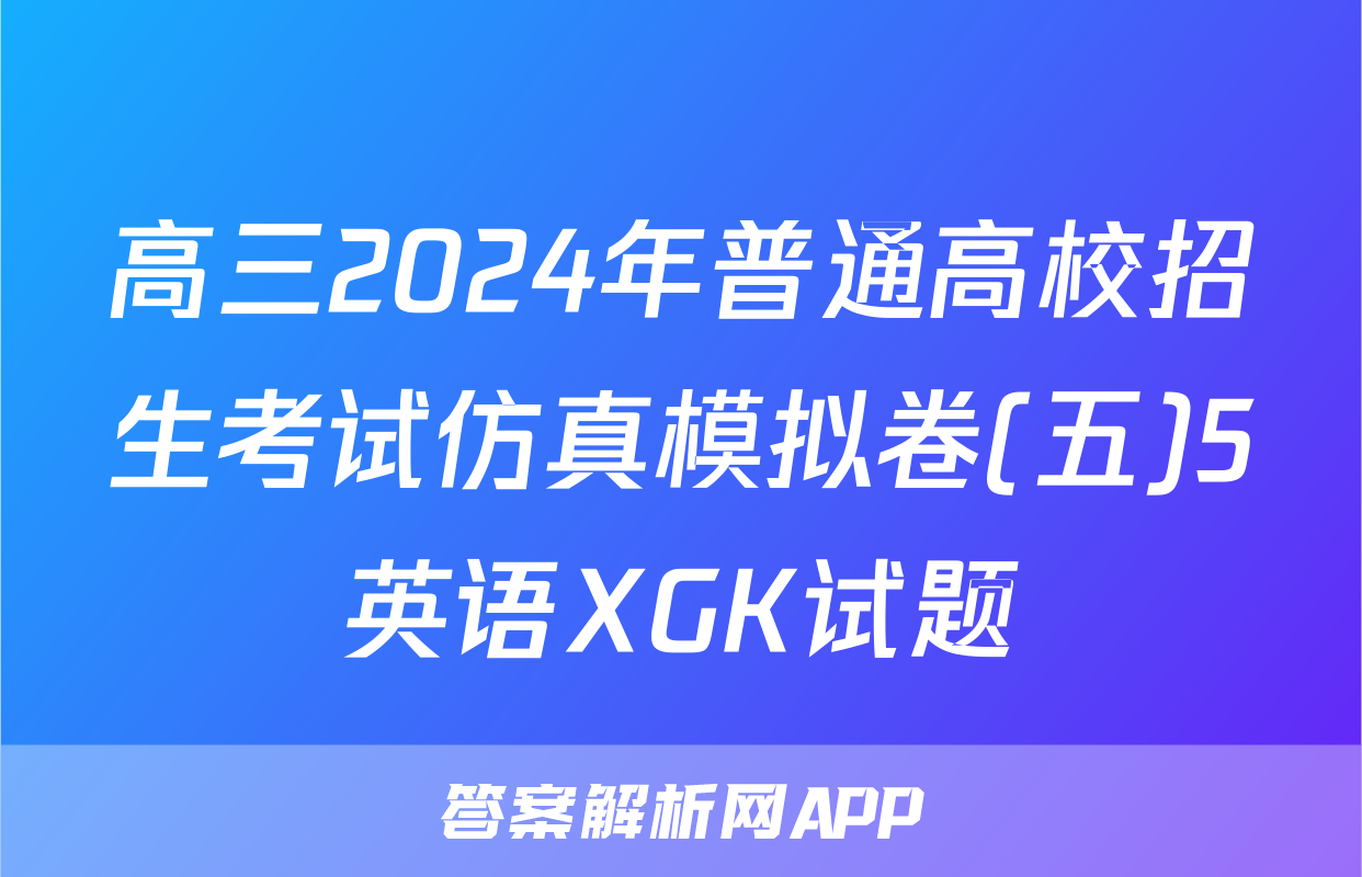 高三2024年普通高校招生考试仿真模拟卷(五)5英语XGK试题