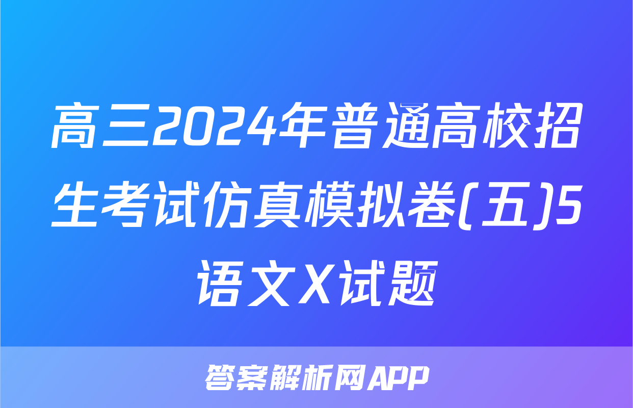 高三2024年普通高校招生考试仿真模拟卷(五)5语文X试题