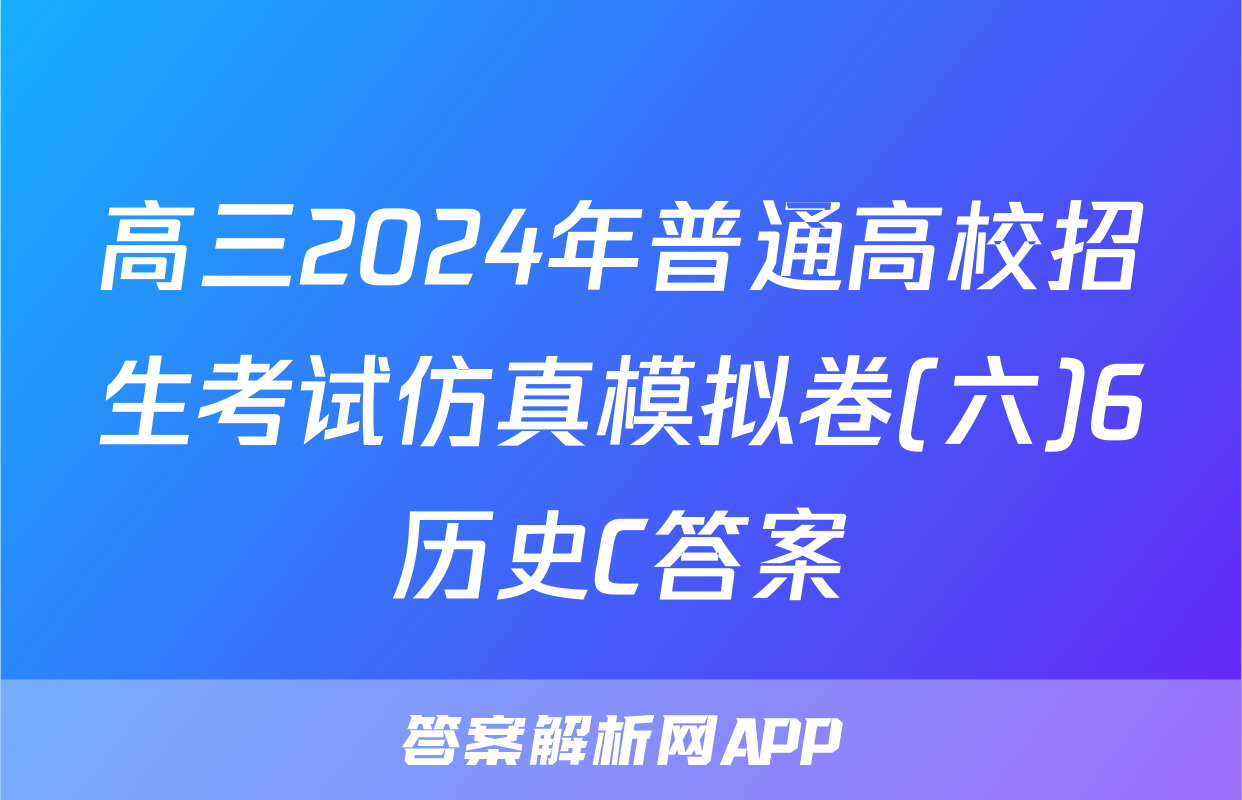 高三2024年普通高校招生考试仿真模拟卷(六)6历史C答案