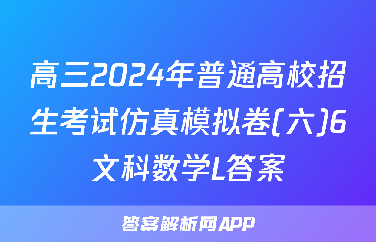 高三2024年普通高校招生考试仿真模拟卷(六)6文科数学L答案