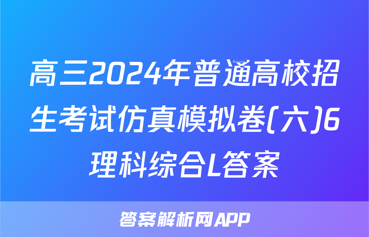高三2024年普通高校招生考试仿真模拟卷(六)6理科综合L答案