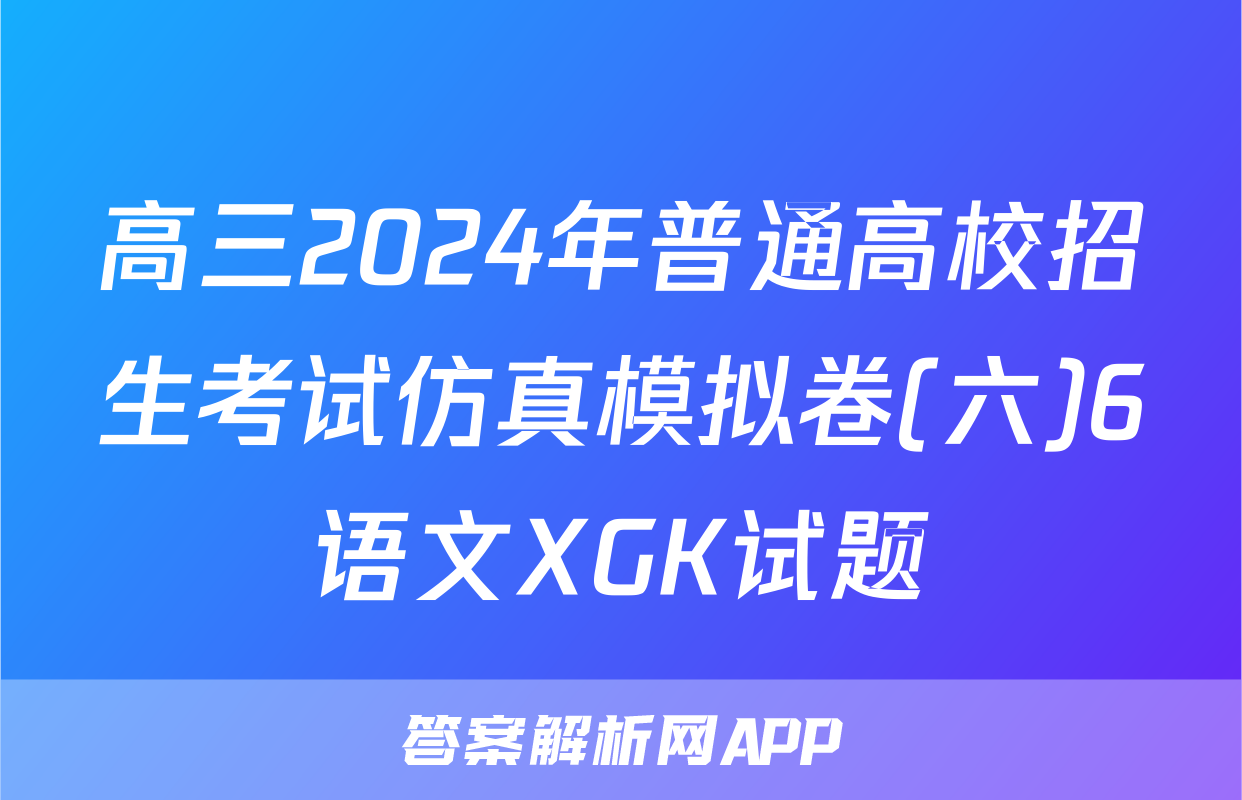 高三2024年普通高校招生考试仿真模拟卷(六)6语文XGK试题