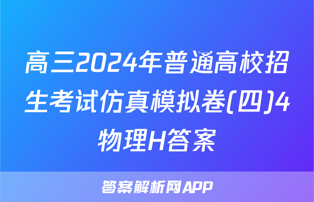 高三2024年普通高校招生考试仿真模拟卷(四)4物理H答案