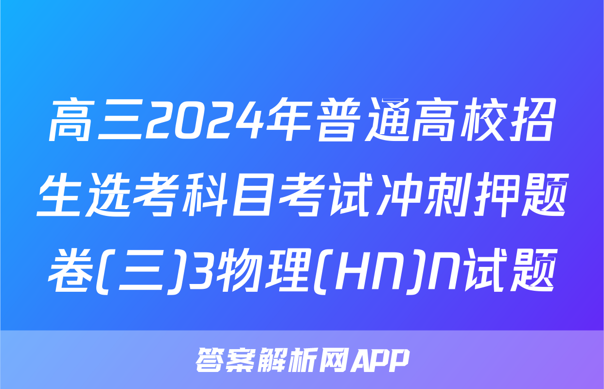 高三2024年普通高校招生选考科目考试冲刺押题卷(三)3物理(HN)N试题